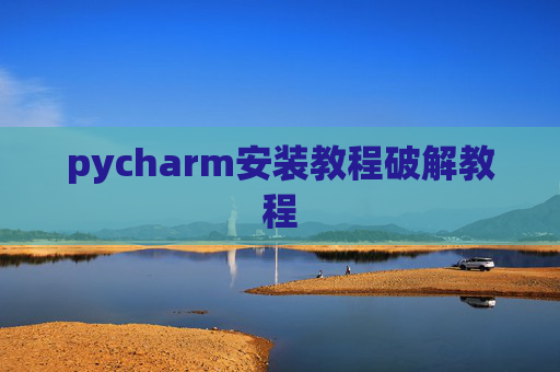pycharm安装教程破解教程 pycharm安装教程破解教程